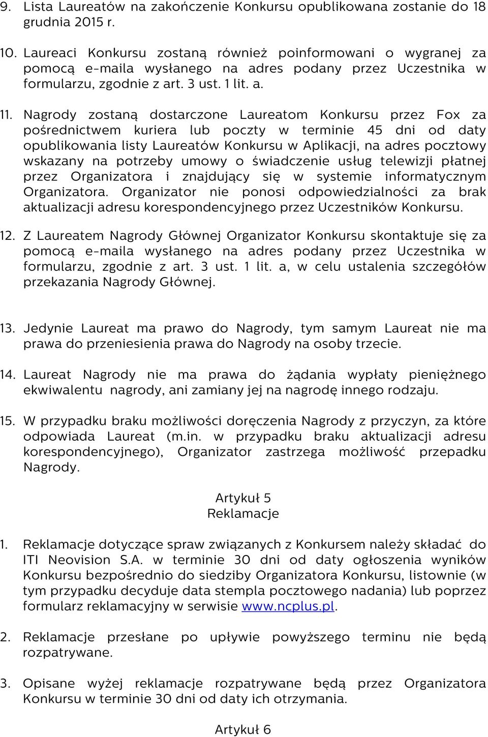 Nagrody zostaną dostarczone Laureatom Konkursu przez Fox za pośrednictwem kuriera lub poczty w terminie 45 dni od daty opublikowania listy Laureatów Konkursu w Aplikacji, na adres pocztowy wskazany