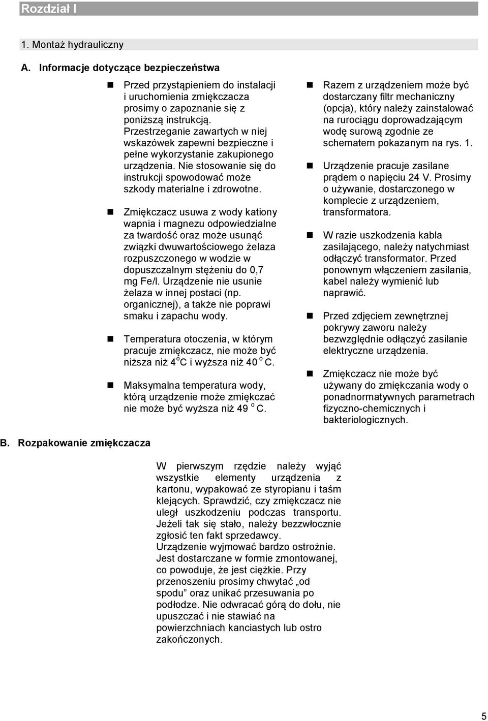 Zmiękczacz usuwa z wody kationy wapnia i magnezu odpowiedzialne za twardość oraz może usunąć związki dwuwartościowego żelaza rozpuszczonego w wodzie w dopuszczalnym stężeniu do 0,7 mg Fe/l.