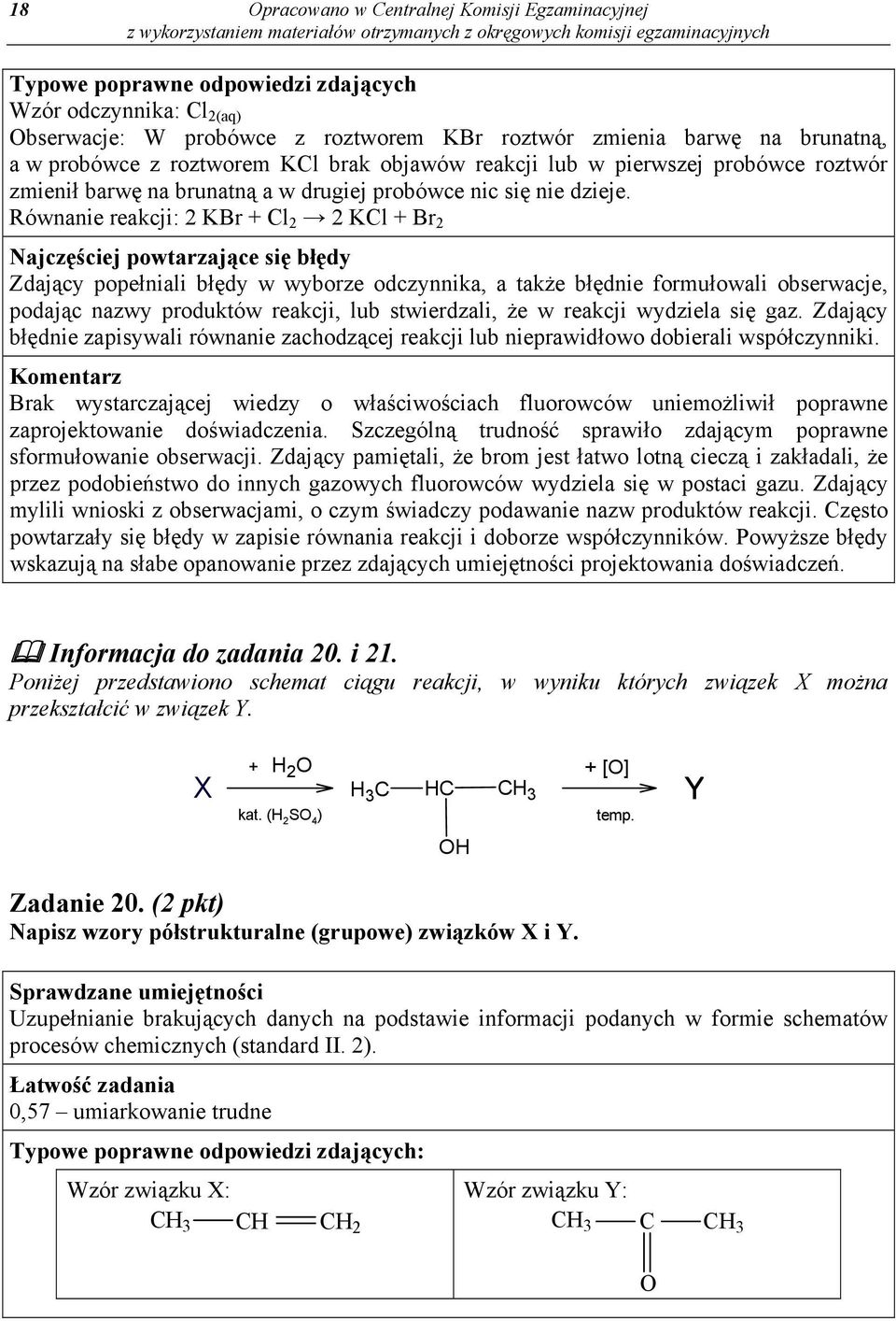 Równanie reakcji: 2 KBr + Cl 2 2 KCl + Br 2 Zdający popełniali błędy w wyborze odczynnika, a także błędnie formułowali obserwacje, podając nazwy produktów reakcji, lub stwierdzali, że w reakcji