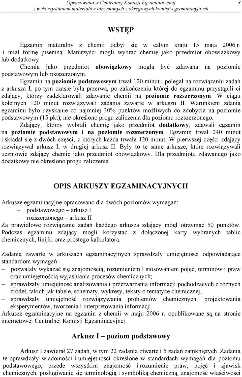 Egzamin na poziomie podstawowym trwał 120 minut i polegał na rozwiązaniu zadań z arkusza I, po tym czasie była przerwa, po zakończeniu której do egzaminu przystąpili ci zdający, którzy zadeklarowali