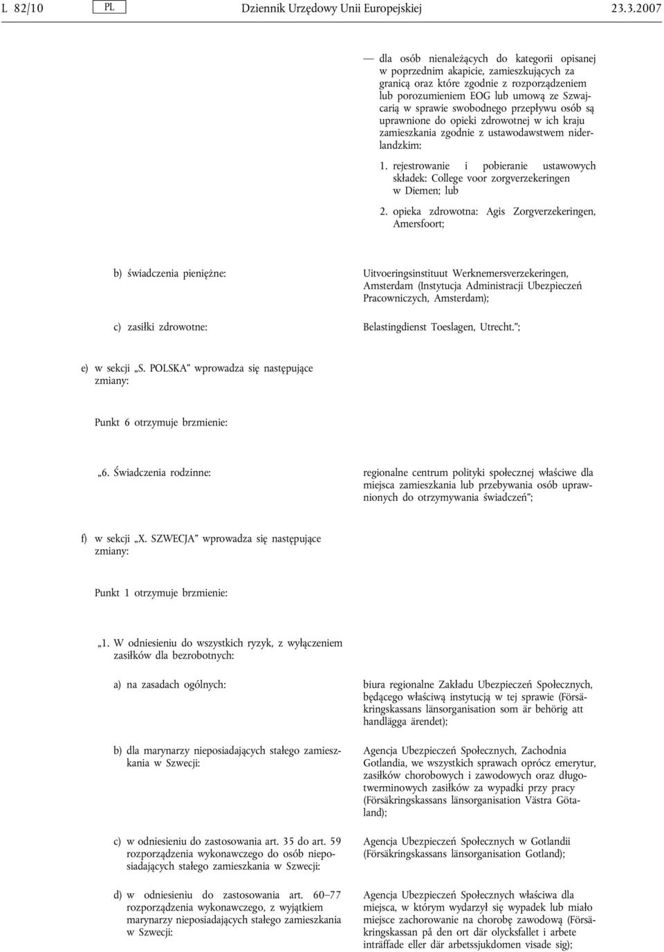 swobodnego przepływu osób są uprawnione do opieki zdrowotnej w ich kraju zamieszkania zgodnie z ustawodawstwem niderlandzkim: 1.