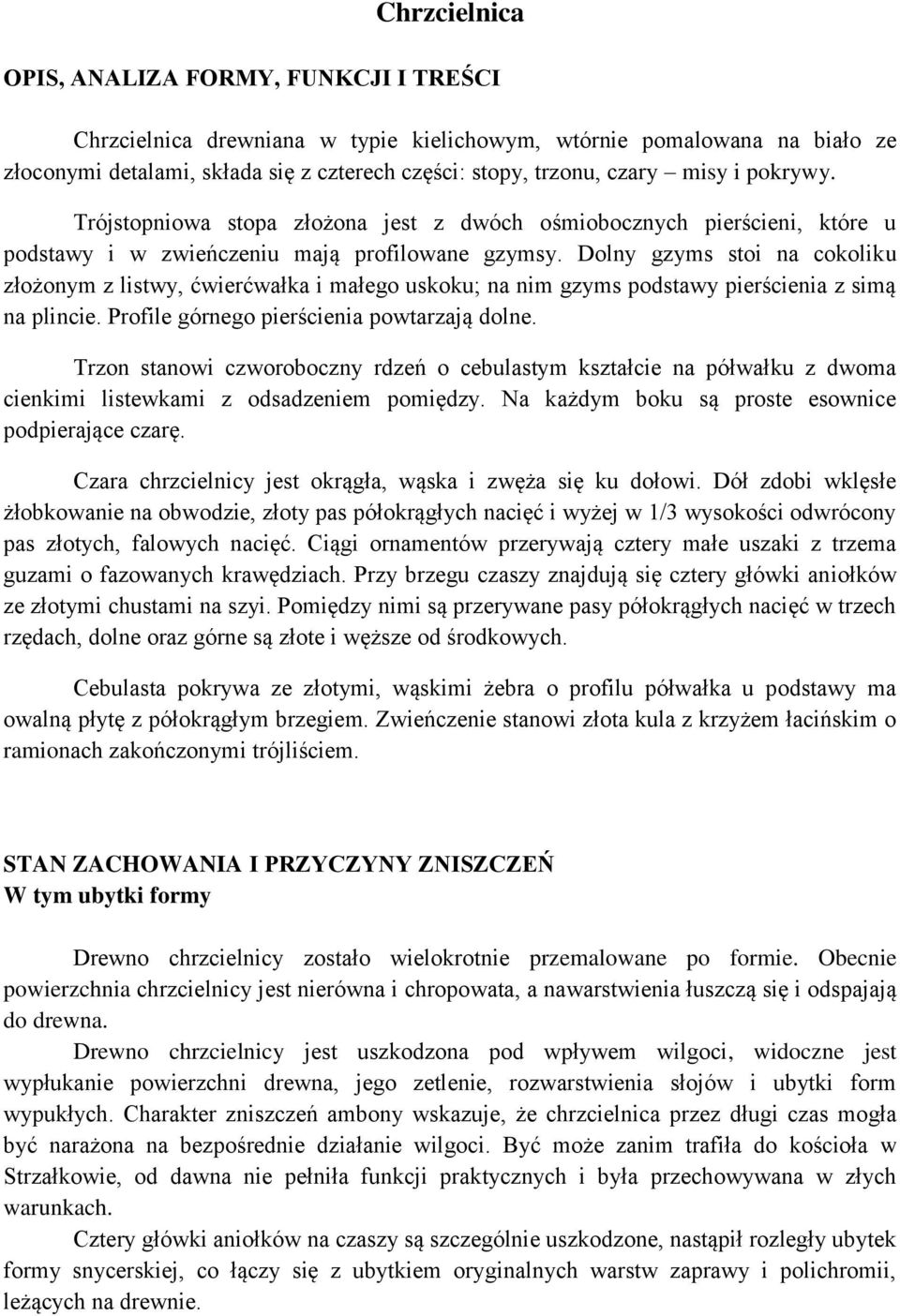 Dolny gzyms stoi na cokoliku złożonym z listwy, ćwierćwałka i małego uskoku; na nim gzyms podstawy pierścienia z simą na plincie. Profile górnego pierścienia powtarzają dolne.