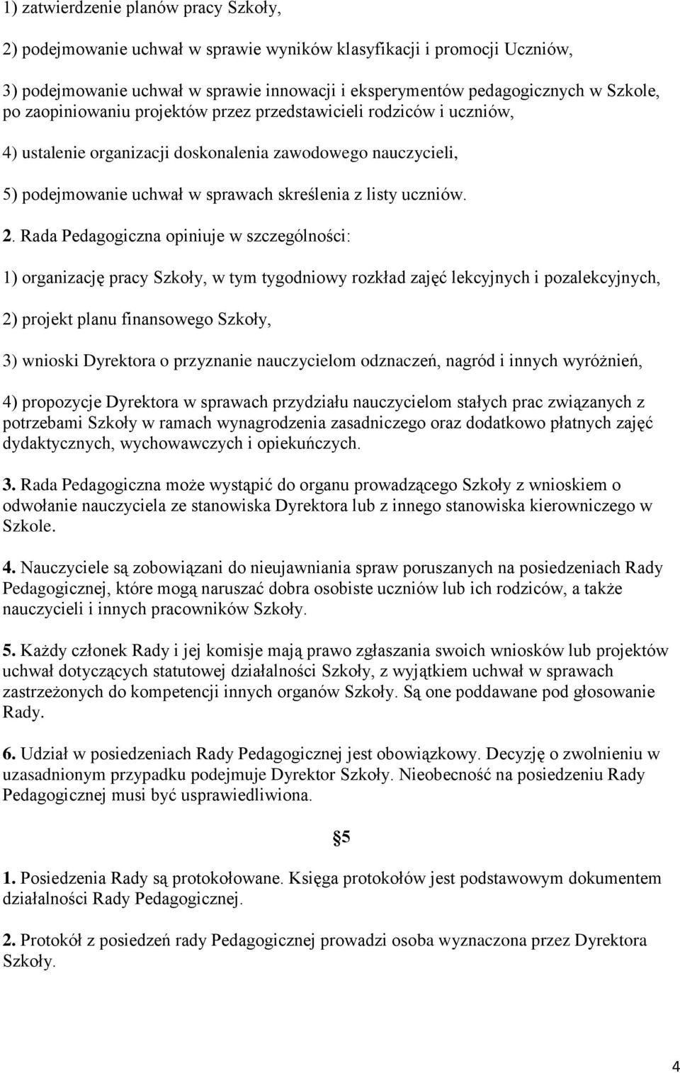 Rada Pedagogiczna opiniuje w szczególności: 1) organizację pracy Szkoły, w tym tygodniowy rozkład zajęć lekcyjnych i pozalekcyjnych, 2) projekt planu finansowego Szkoły, 3) wnioski Dyrektora o