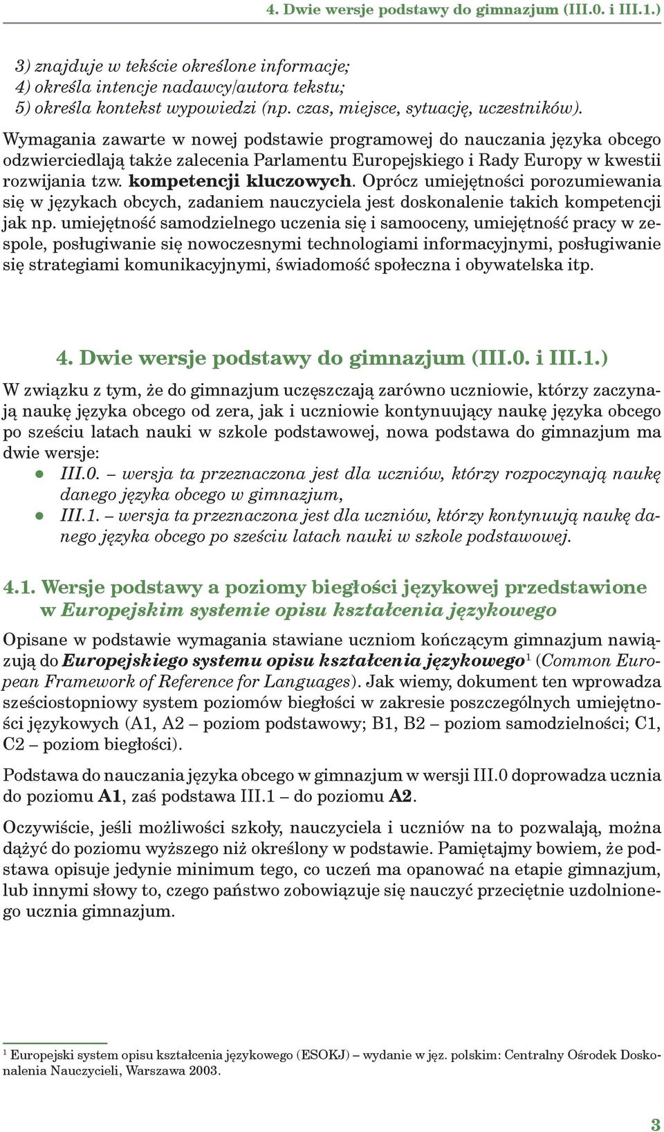 Wymagania zawarte w nowej podstawie programowej do nauczania języka obcego odzwierciedlają także zalecenia Parlamentu Europejskiego i Rady Europy w kwestii rozwijania tzw. kompetencji kluczowych.