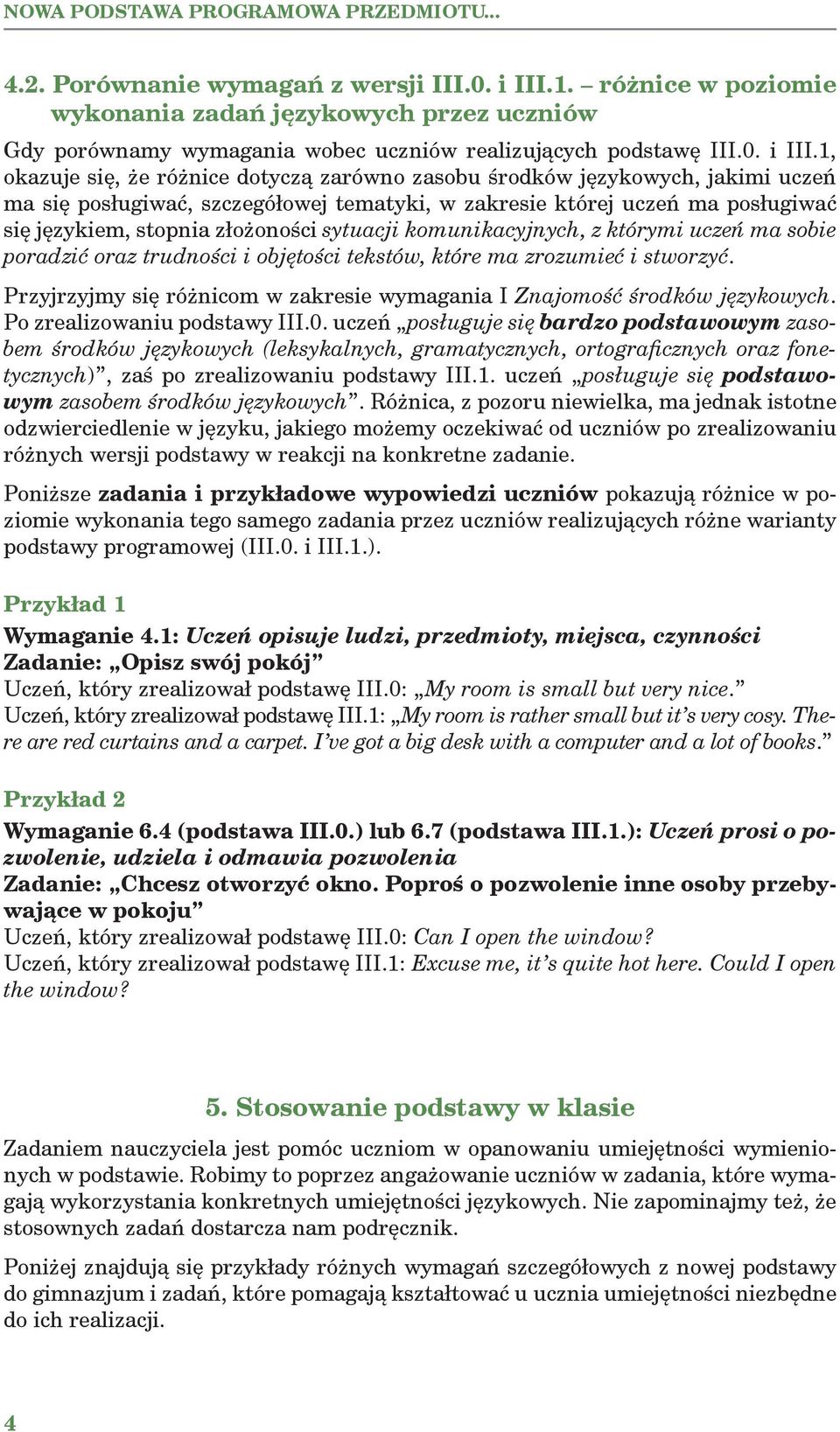 1, okazuje się, że różnice dotyczą zarówno zasobu środków językowych, jakimi uczeń ma się posługiwać, szczegółowej tematyki, w zakresie której uczeń ma posługiwać się językiem, stopnia złożoności