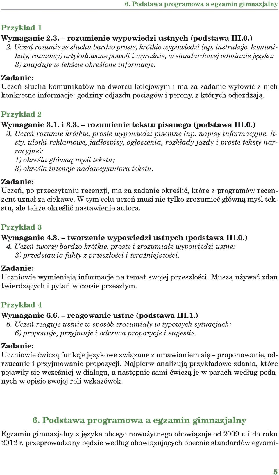 Uczeń słucha komunikatów na dworcu kolejowym i ma za zadanie wyłowić z nich konkretne informacje: godziny odjazdu pociągów i perony, z których odjeżdżają. Przykład 2 Wymaganie 3.