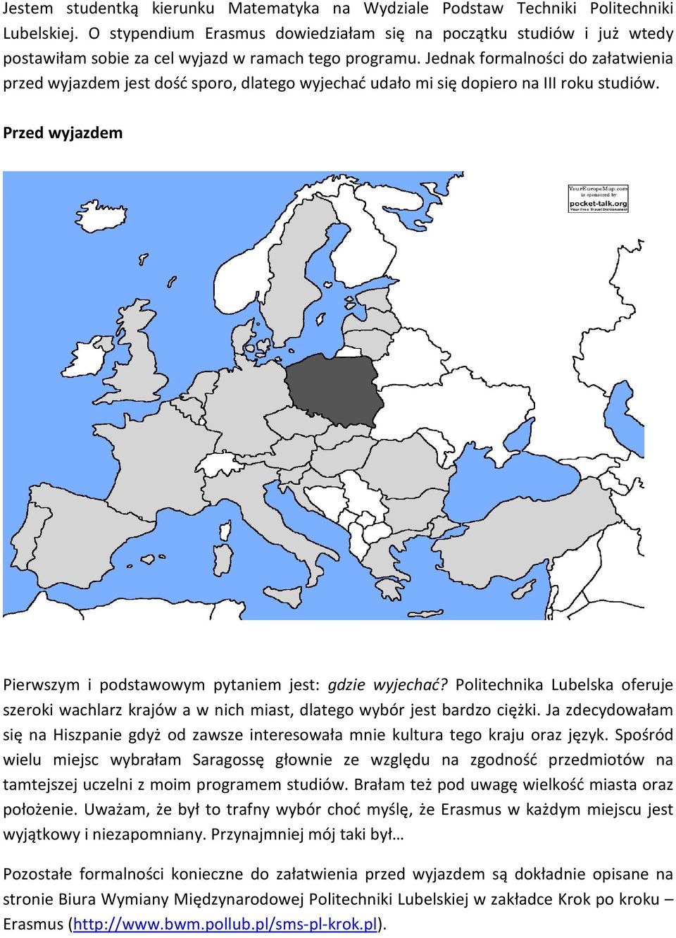 Jednak formalności do załatwienia przed wyjazdem jest dość sporo, dlatego wyjechać udało mi się dopiero na III roku studiów. Przed wyjazdem Pierwszym i podstawowym pytaniem jest: gdzie wyjechać?