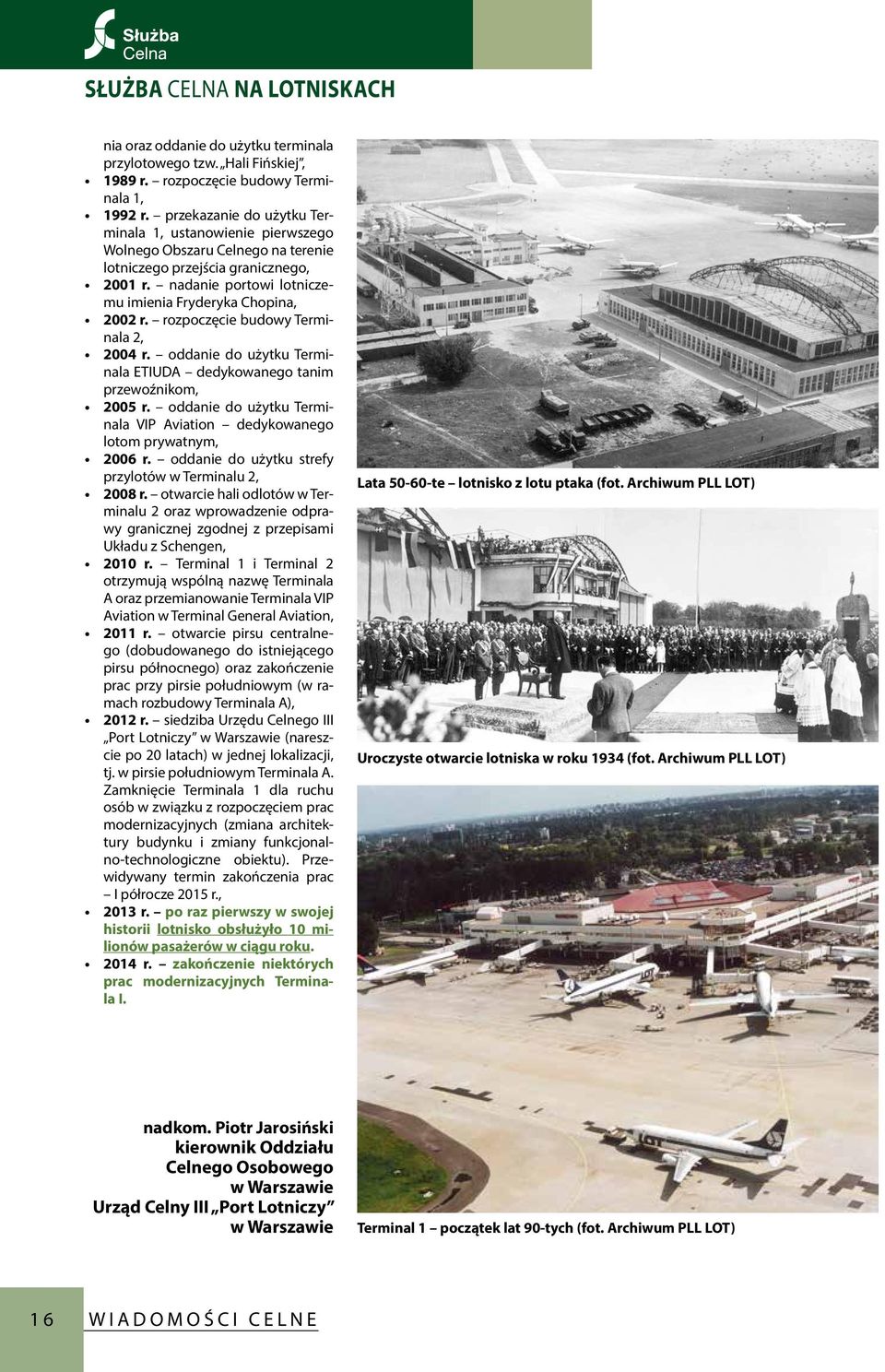 rozpoczęcie budowy Terminala 2, 2004 r. oddanie do użytku Terminala ETIUDA dedykowanego tanim przewoźnikom, 2005 r. oddanie do użytku Terminala VIP Aviation dedykowanego lotom prywatnym, 2006 r.