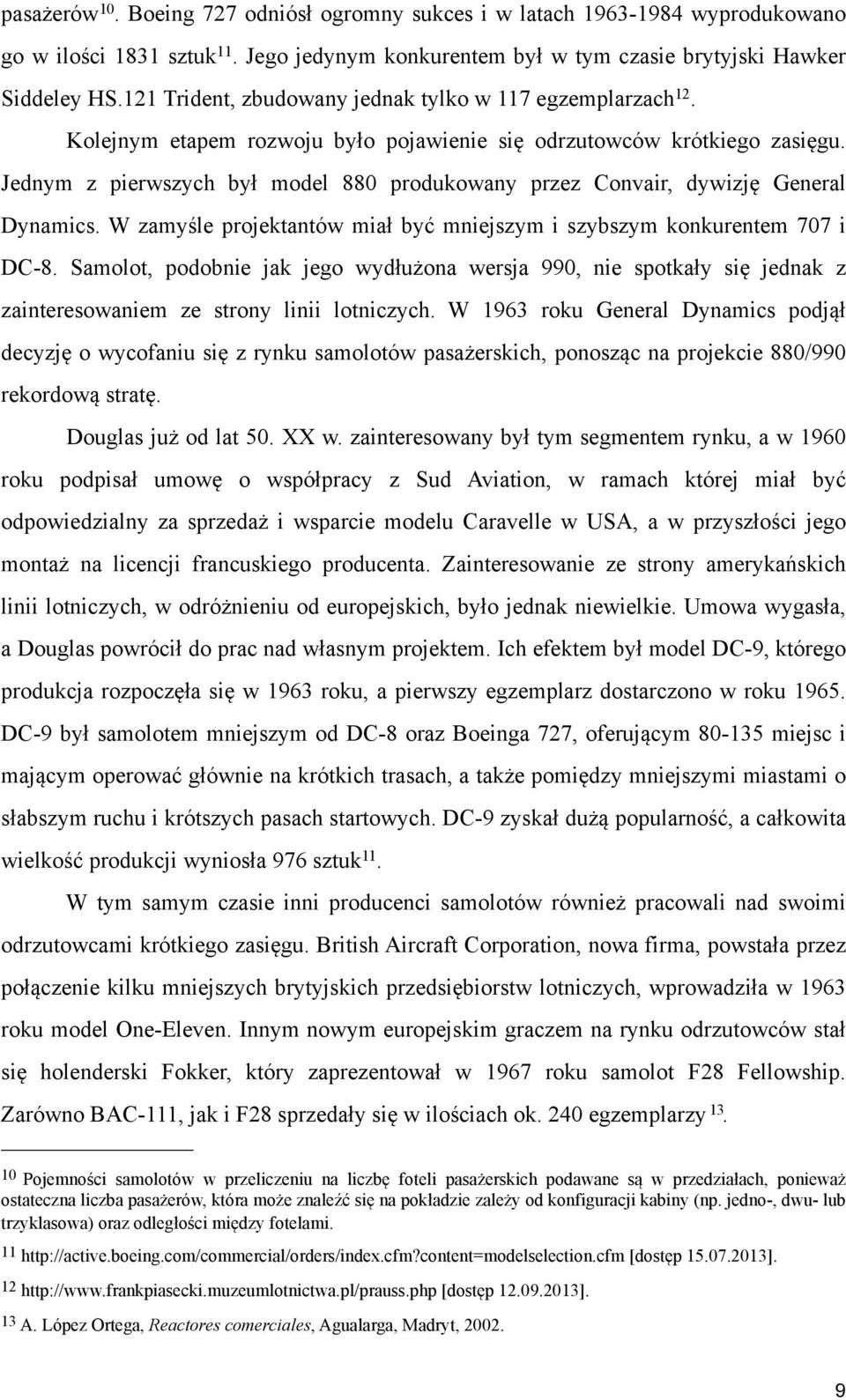 Jednym z pierwszych był model 880 produkowany przez Convair, dywizję General Dynamics. W zamyśle projektantów miał być mniejszym i szybszym konkurentem 707 i DC-8.