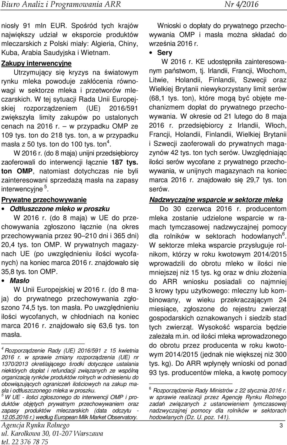 W tej sytuacji Rada Unii Europejskiej rozporządzeniem (UE) /591 zwiększyła limity zakupów po ustalonych cenach na r. w przypadku OMP ze 109 tys. ton do 218 tys. ton, a w przypadku masła z 50 tys.