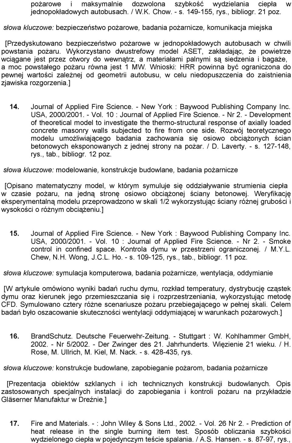 Wykorzystano dwustrefowy model ASET, zakładając, że powietrze wciągane jest przez otwory do wewnątrz, a materiałami palnymi są siedzenia i bagaże, a moc powstałego pożaru równa jest 1 MW.