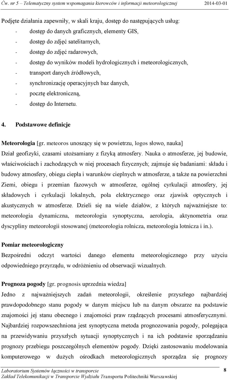 Podstawowe definicje Meteorologia [gr. meteoros unoszący się w powietrzu, logos słowo, nauka] Dział geofizyki, czasami utożsamiany z fizyką atmosfery.