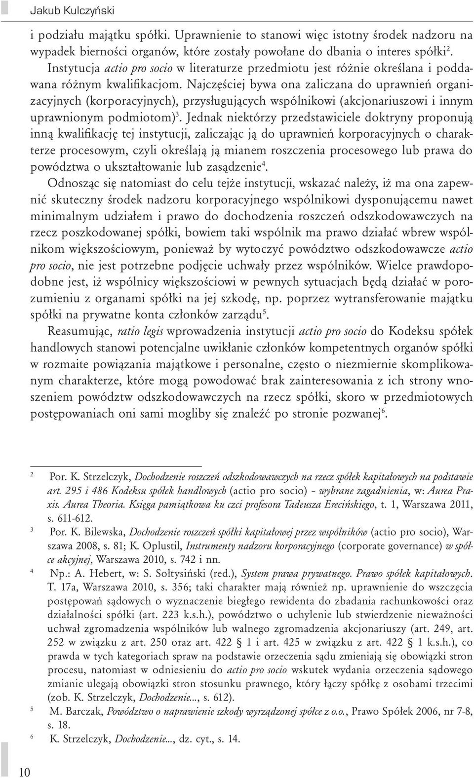 Najczęściej bywa ona zaliczana do uprawnień organizacyjnych (korporacyjnych), przysługujących wspólnikowi (akcjonariuszowi i innym uprawnionym podmiotom) 3.