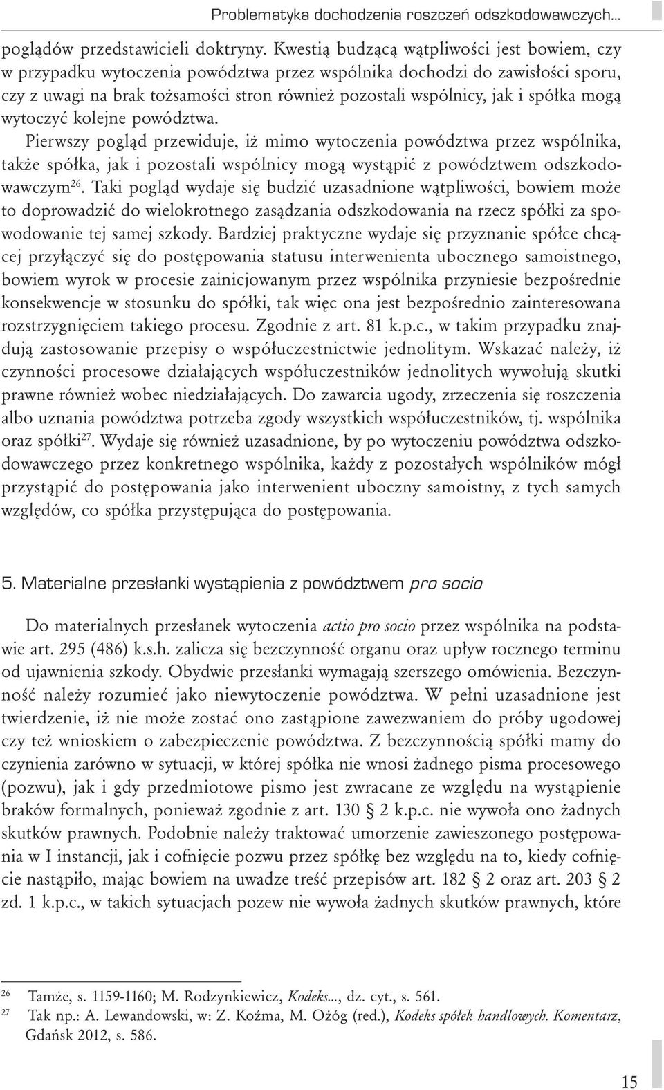 spółka mogą wytoczyć kolejne powództwa. Pierwszy pogląd przewiduje, iż mimo wytoczenia powództwa przez wspólnika, także spółka, jak i pozostali wspólnicy mogą wystąpić z powództwem odszkodowawczym 26.