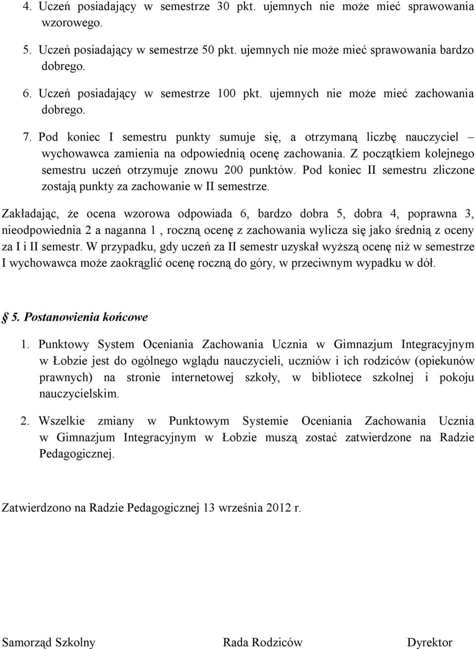 Pod koniec I semestru punkty sumuje się, a otrzymaną liczbę nauczyciel wychowawca zamienia na odpowiednią ocenę zachowania. Z początkiem kolejnego semestru uczeń otrzymuje znowu 200 punktów.