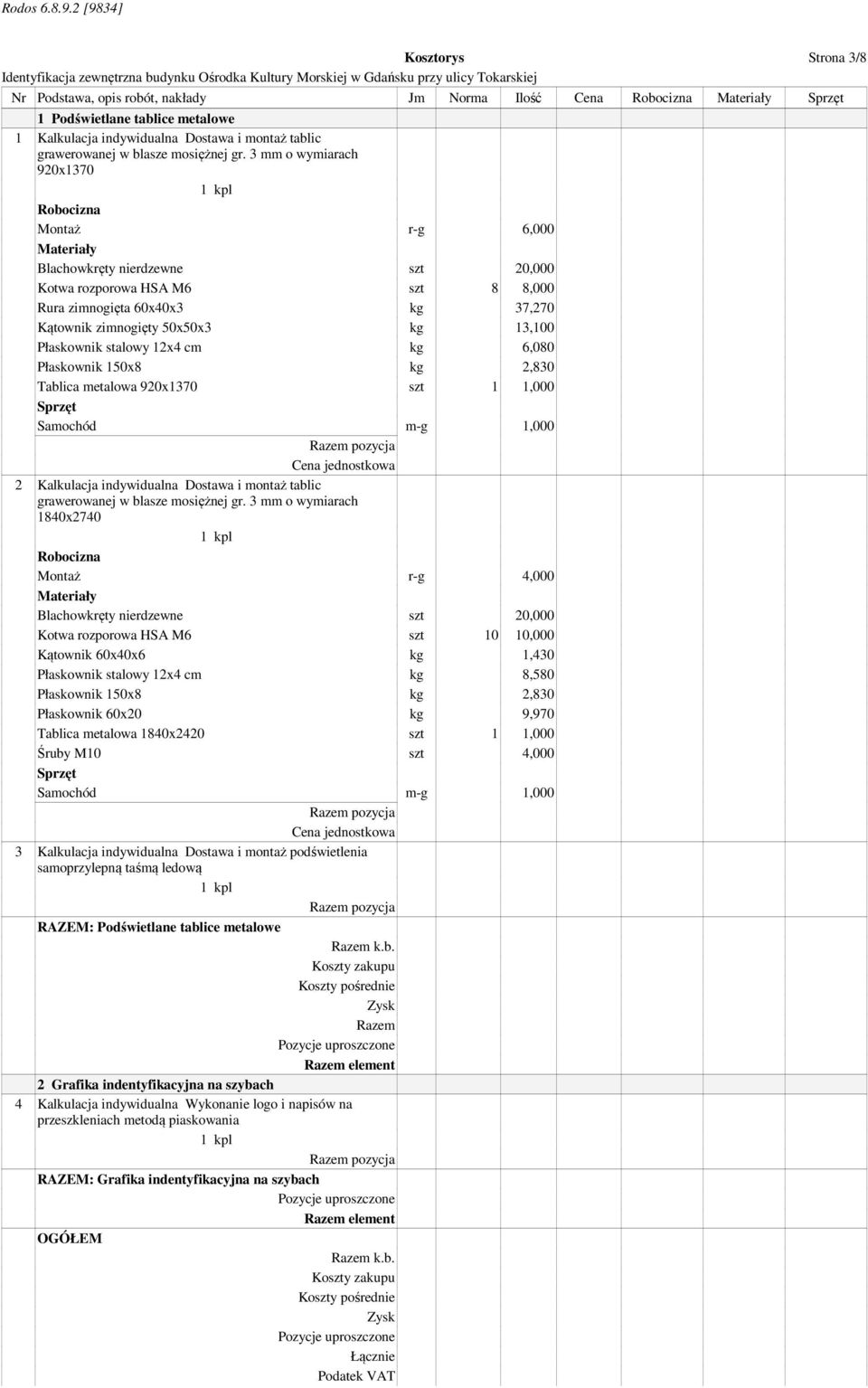 3 mm o wymiarach 920x1370 1 kpl Robocizna Montaż r-g 6,000 Materiały Blachowkręty nierdzewne szt 20,000 Kotwa rozporowa HSA M6 szt 8 8,000 Rura zimnogięta 60x40x3 kg 37,270 Kątownik zimnogięty