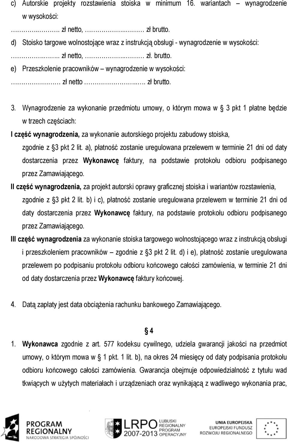 Wynagrodzenie za wykonanie przedmiotu umowy, o którym mowa w 3 pkt 1 płatne będzie w trzech częściach: I część wynagrodzenia, za wykonanie autorskiego projektu zabudowy stoiska, zgodnie z 3 pkt 2 lit.