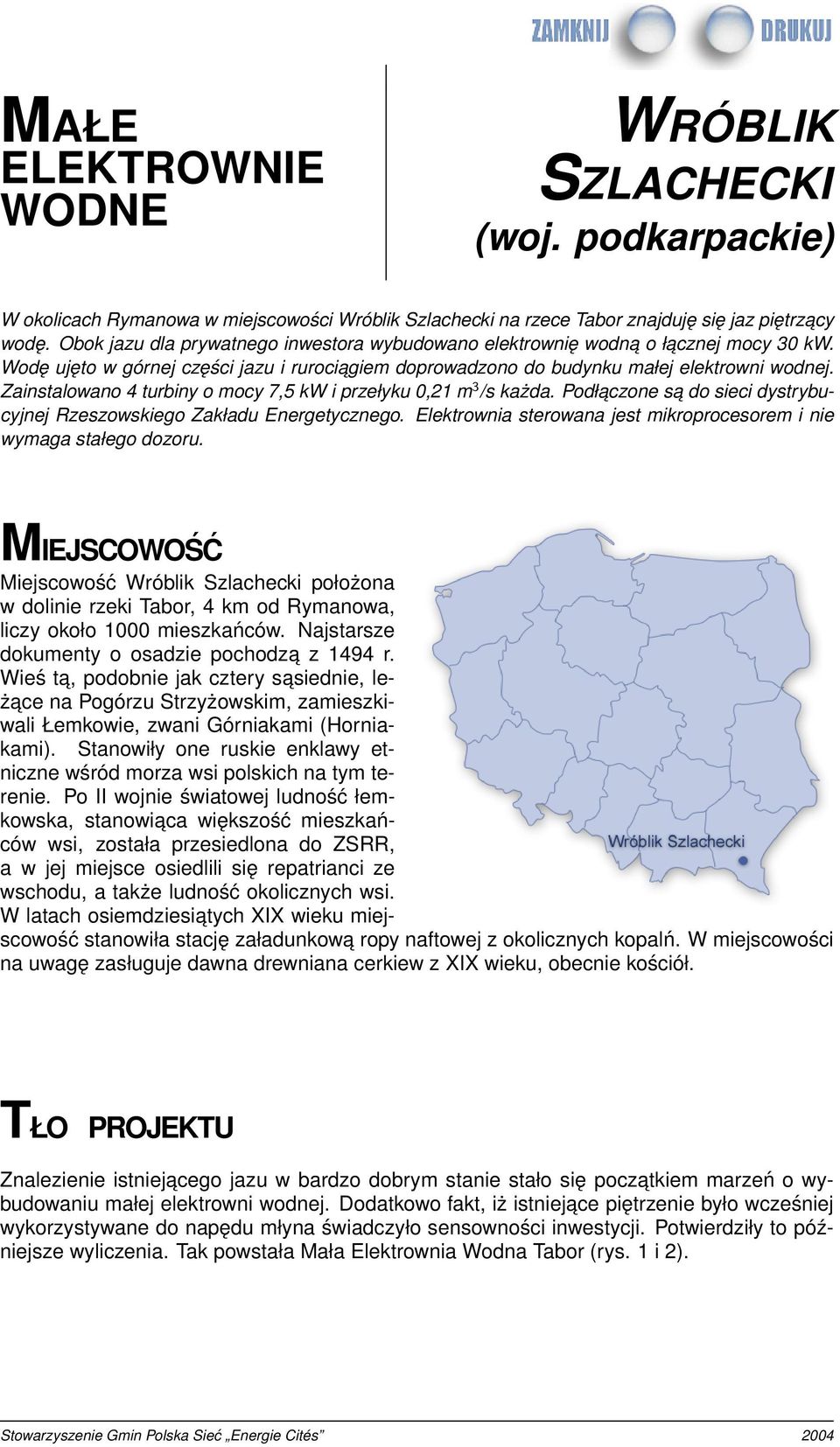 Zainstalowano 4 turbiny o mocy 7,5 kw i przełyku 0,21 m 3 /s każda. Podłaczone sa do sieci dystrybucyjnej Rzeszowskiego Zakładu Energetycznego.