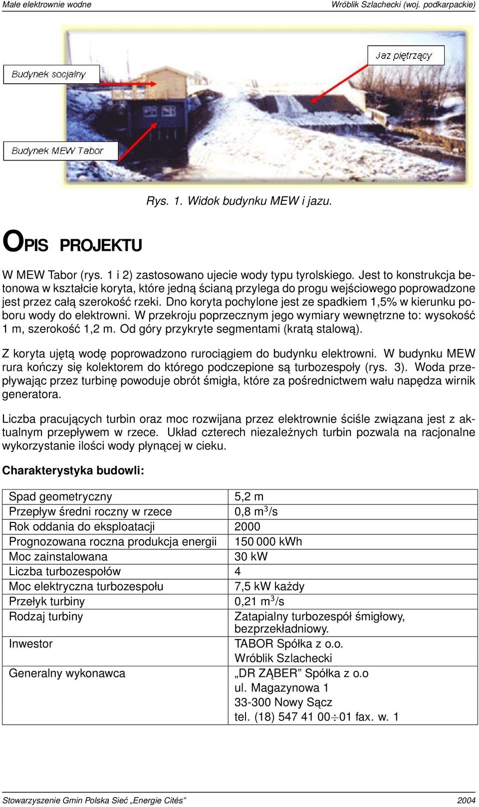 Dno koryta pochylone jest ze spadkiem 1,5% w kierunku poboru wody do elektrowni. W przekroju poprzecznym jego wymiary wewnętrzne to: wysokość 1 m, szerokość 1,2 m.