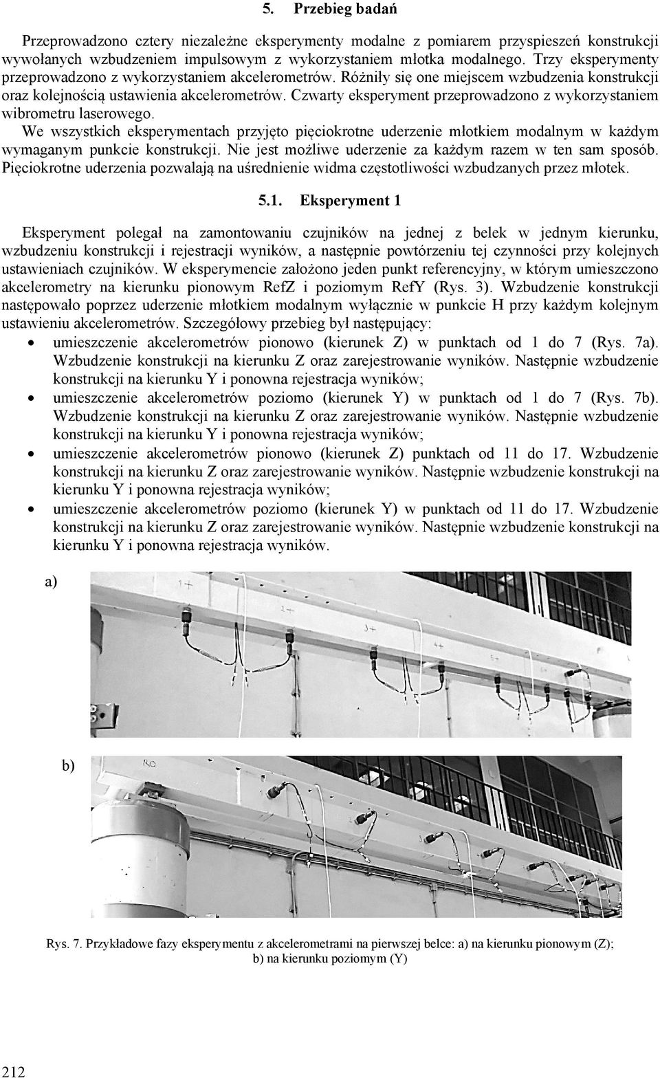 Czwarty eksperyment przeprowadzono z wykorzystaniem wibrometru laserowego. We wszystkich eksperymentach przyjęto pięciokrotne uderzenie młotkiem modalnym w każdym wymaganym punkcie konstrukcji.