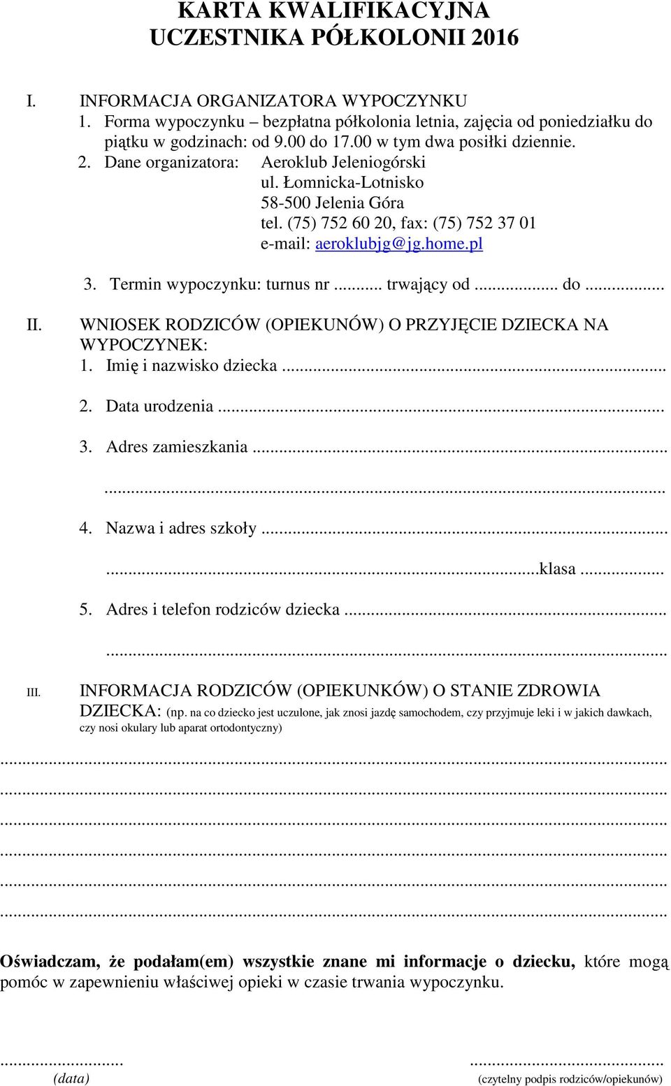 Termin wypoczynku: turnus nr... trwający od... do... II. WNIOSEK RODZICÓW (OPIEKUNÓW) O PRZYJĘCIE DZIECKA NA WYPOCZYNEK: 1. Imię i nazwisko dziecka... 2. Data urodzenia... 3. Adres zamieszkania...... 4.