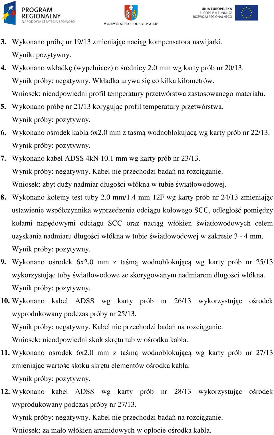 Wynik próby: pozytywny. 6. Wykonano ośrodek kabla 6x2.0 mm z taśmą wodnoblokującą wg karty prób nr 22/13. Wynik próby: pozytywny. 7. Wykonano kabel ADSS 4kN 10.1 mm wg karty prób nr 23/13.