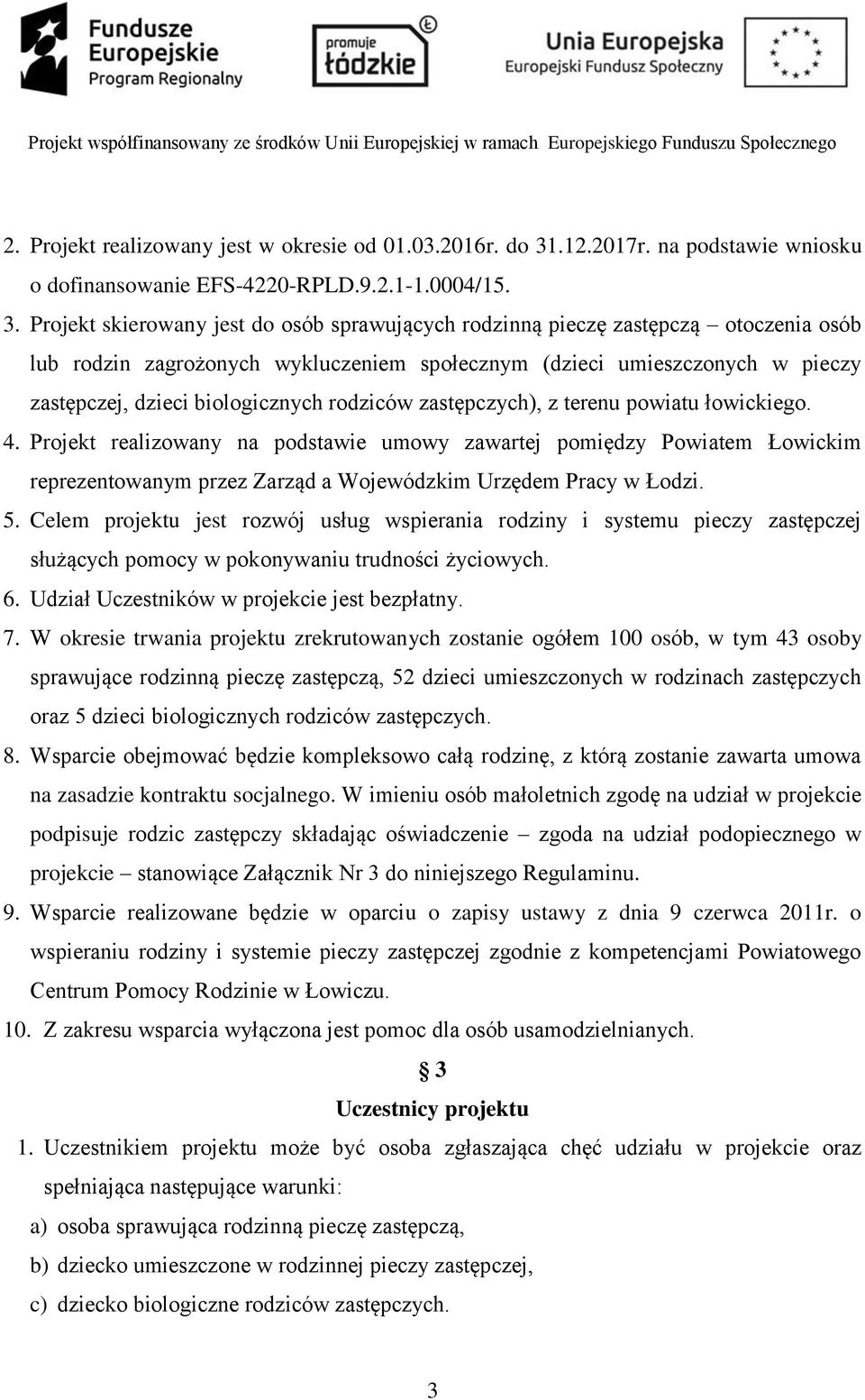 Projekt skierowany jest do osób sprawujących rodzinną pieczę zastępczą otoczenia osób lub rodzin zagrożonych wykluczeniem społecznym (dzieci umieszczonych w pieczy zastępczej, dzieci biologicznych