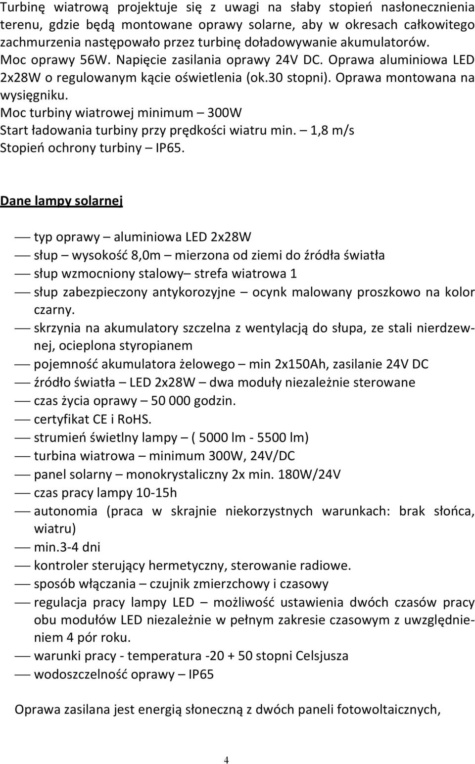 Moc turbiny wiatrowej minimum 300W Start ładowania turbiny przy prędkości wiatru min. 1,8 m/s Stopień ochrony turbiny IP65.