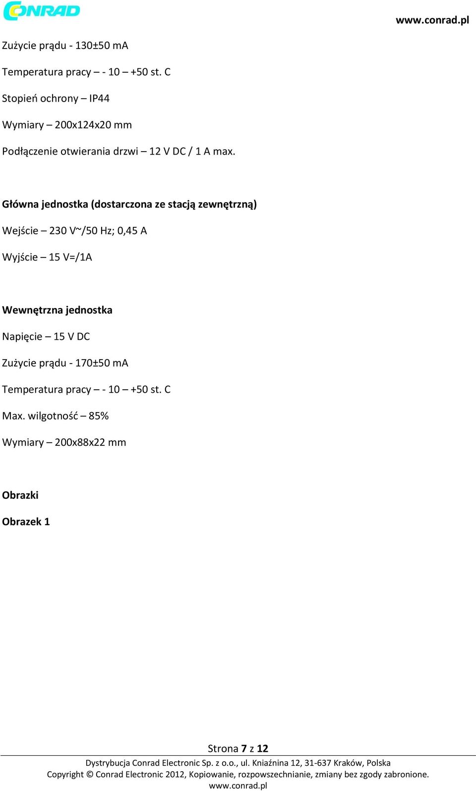 Główna jednostka (dostarczona ze stacją zewnętrzną) Wejście 230 V~/50 Hz; 0,45 A Wyjście 15 V=/1A