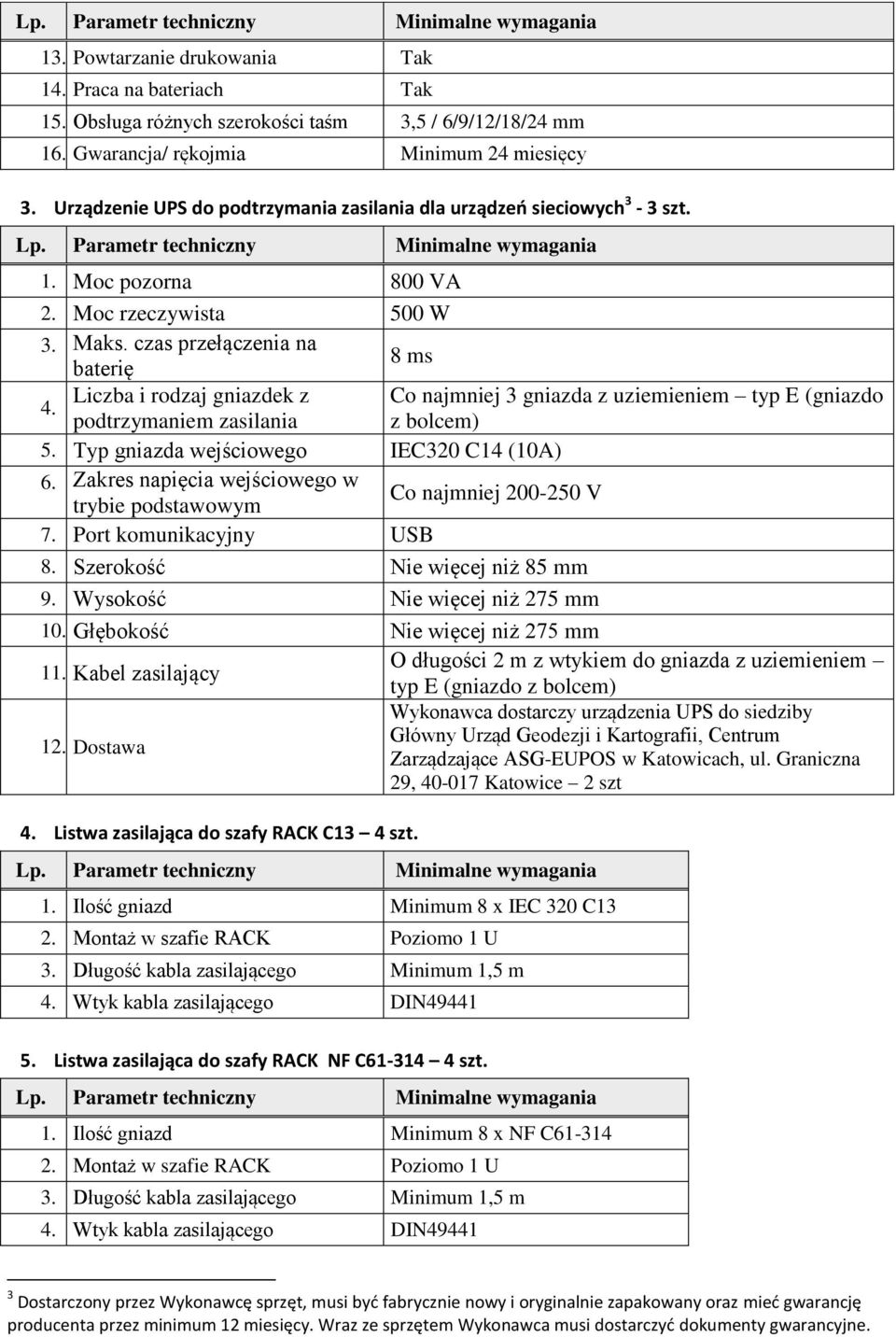 czas przełączenia na baterię 8 ms Liczba i rodzaj gniazdek z Co najmniej 3 gniazda z uziemieniem typ E (gniazdo 4. podtrzymaniem zasilania z bolcem) 5. Typ gniazda wejściowego IEC320 C14 (10A) 6.