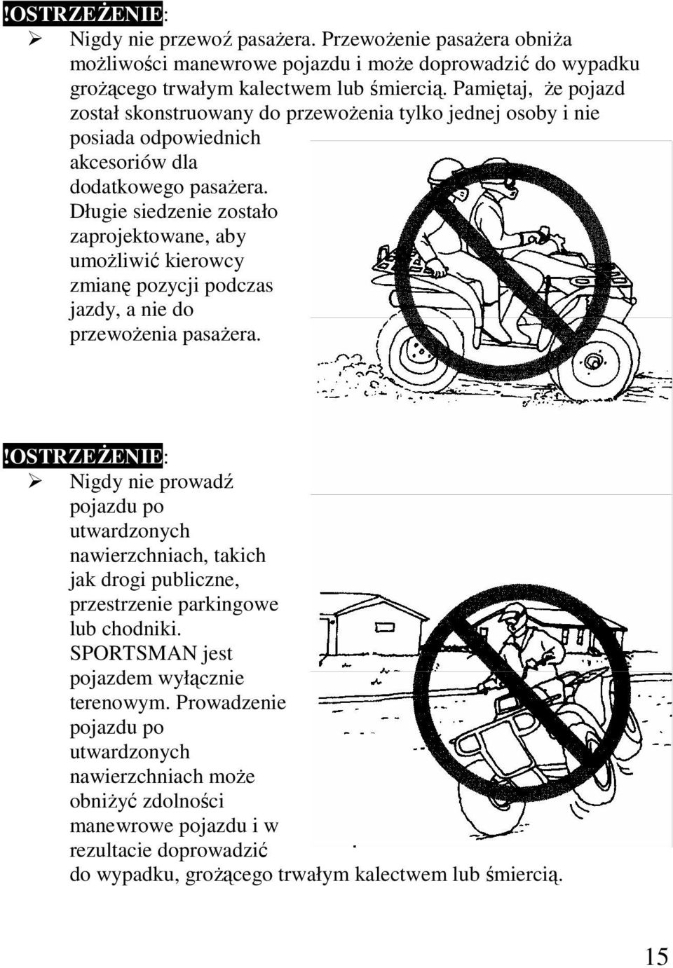 Długie siedzenie zostało zaprojektowane, aby umoŝliwić kierowcy zmianę pozycji podczas jazdy, a nie do przewoŝenia pasaŝera.