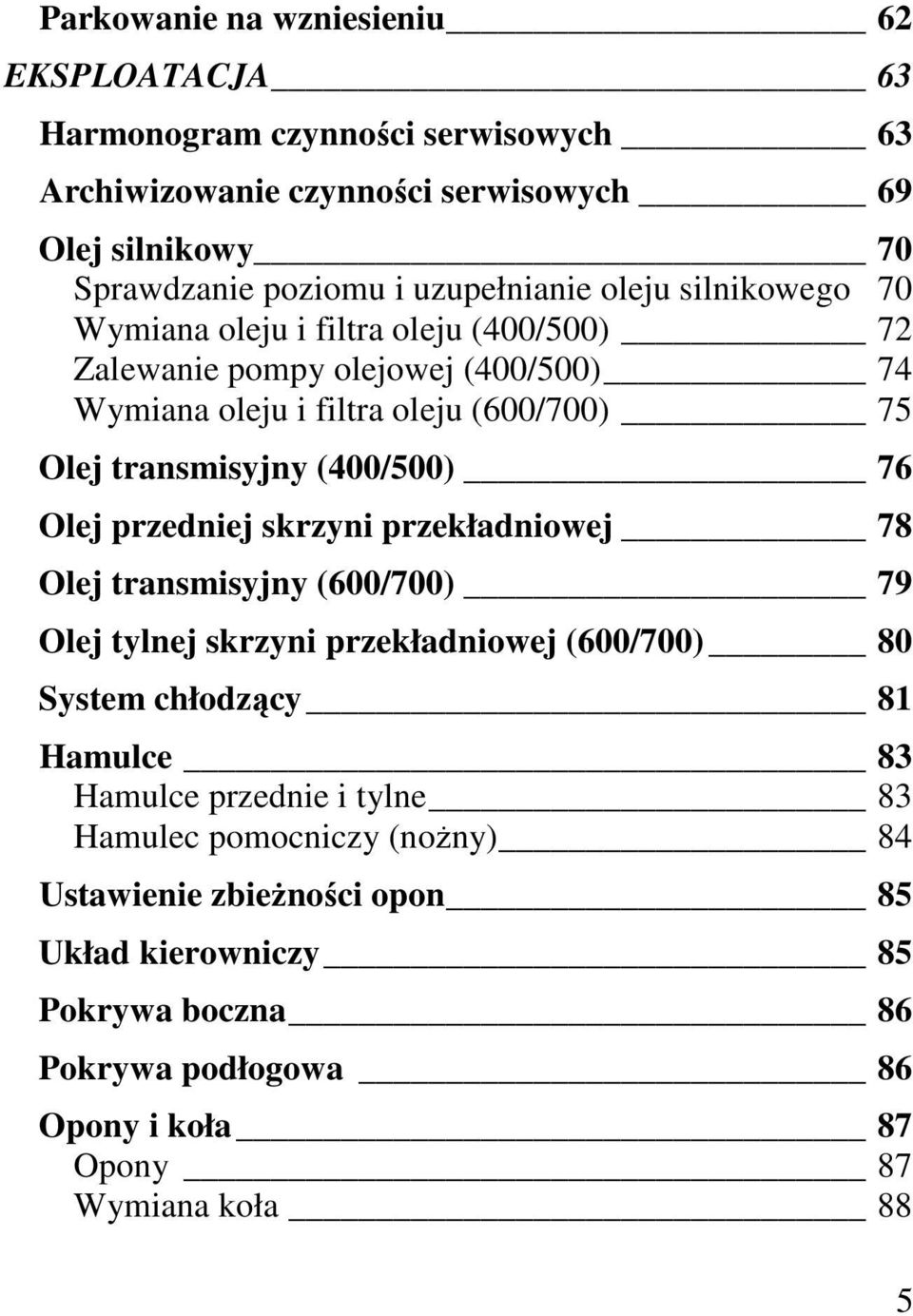 transmisyjny (400/500) 76 Olej przedniej skrzyni przekładniowej 78 Olej transmisyjny (600/700) 79 Olej tylnej skrzyni przekładniowej (600/700) 80 System chłodzący 81