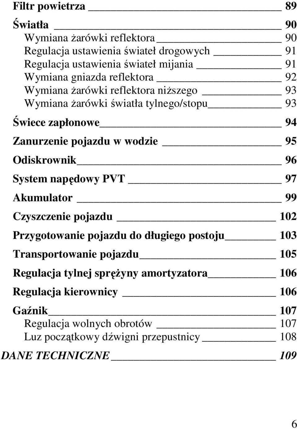 Odiskrownik 96 System napędowy PVT 97 Akumulator 99 Czyszczenie pojazdu 102 Przygotowanie pojazdu do długiego postoju 103 Transportowanie pojazdu 105