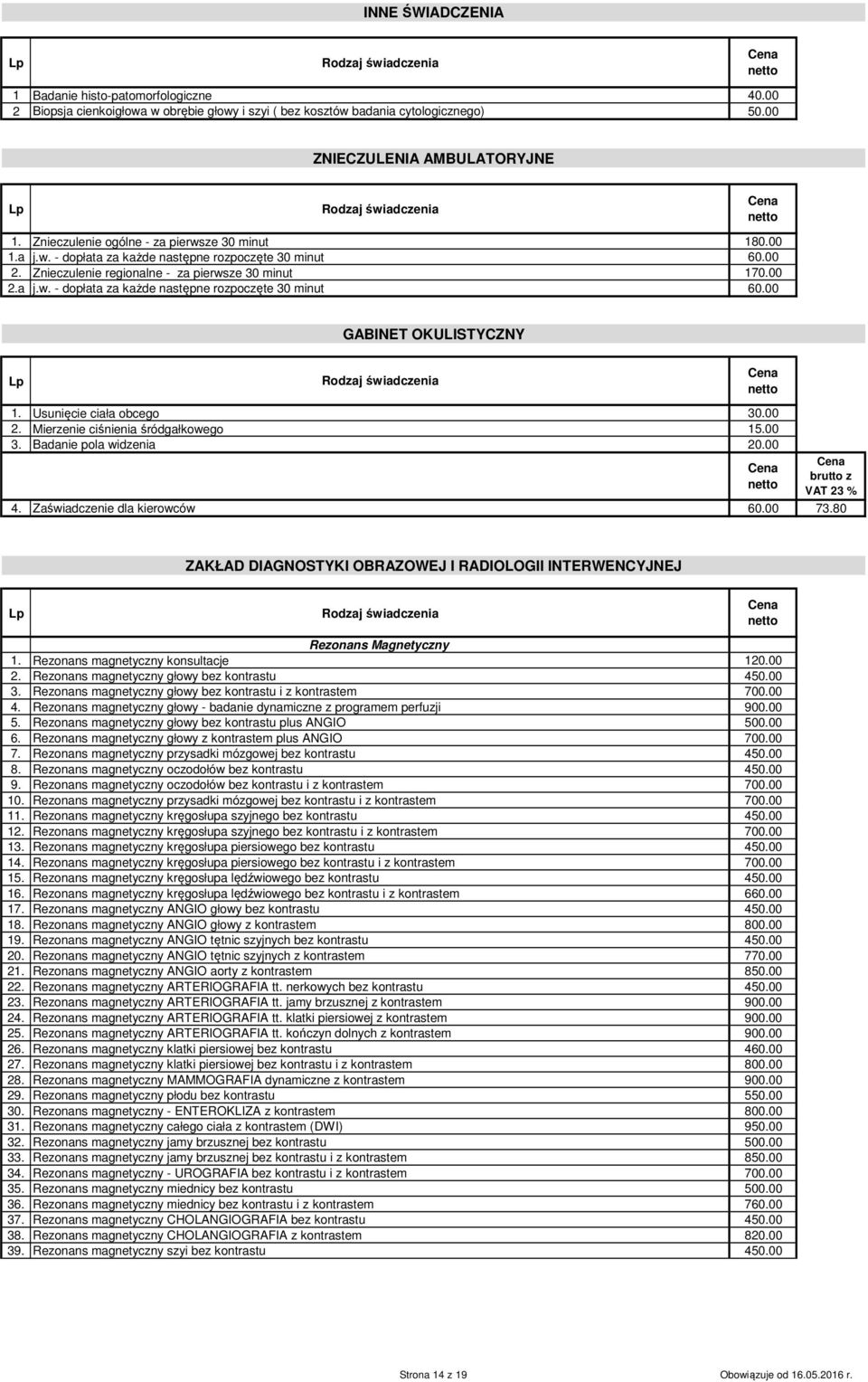 Usunięcie ciała obcego 30.00 2. Mierzenie ciśnienia śródgałkowego 15.00 3. Badanie pola widzenia 20.00 brutto z VAT 23 % 4. Zaświadczenie dla kierowców 60.00 73.