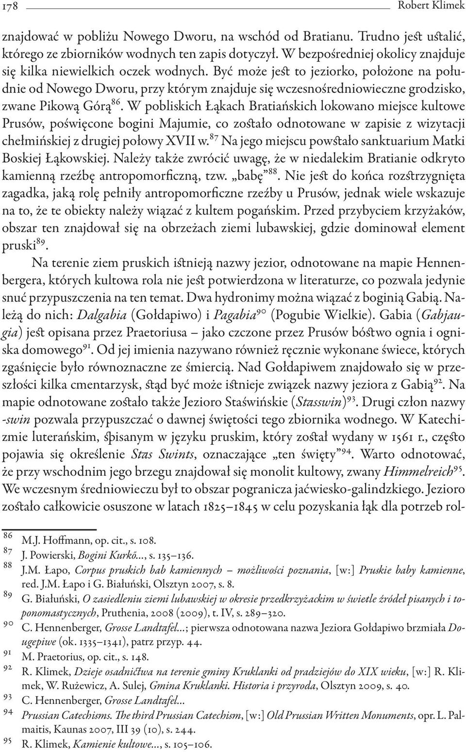 Być może jest to jeziorko, położone na południe od Nowego Dworu, przy którym znajduje się wczesnośredniowieczne grodzisko, zwane Pikową Górą 86.