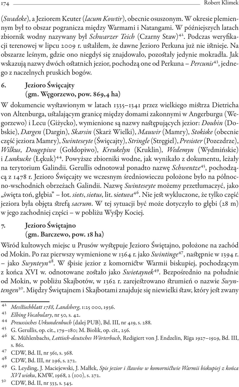 Na obszarze leśnym, gdzie ono niegdyś się znajdowało, pozostały jedynie mokradła. Jak wskazują nazwy dwóch ostatnich jezior, pochodzą one od Perkuna Percunis 43, jednego z naczelnych pruskich bogów.