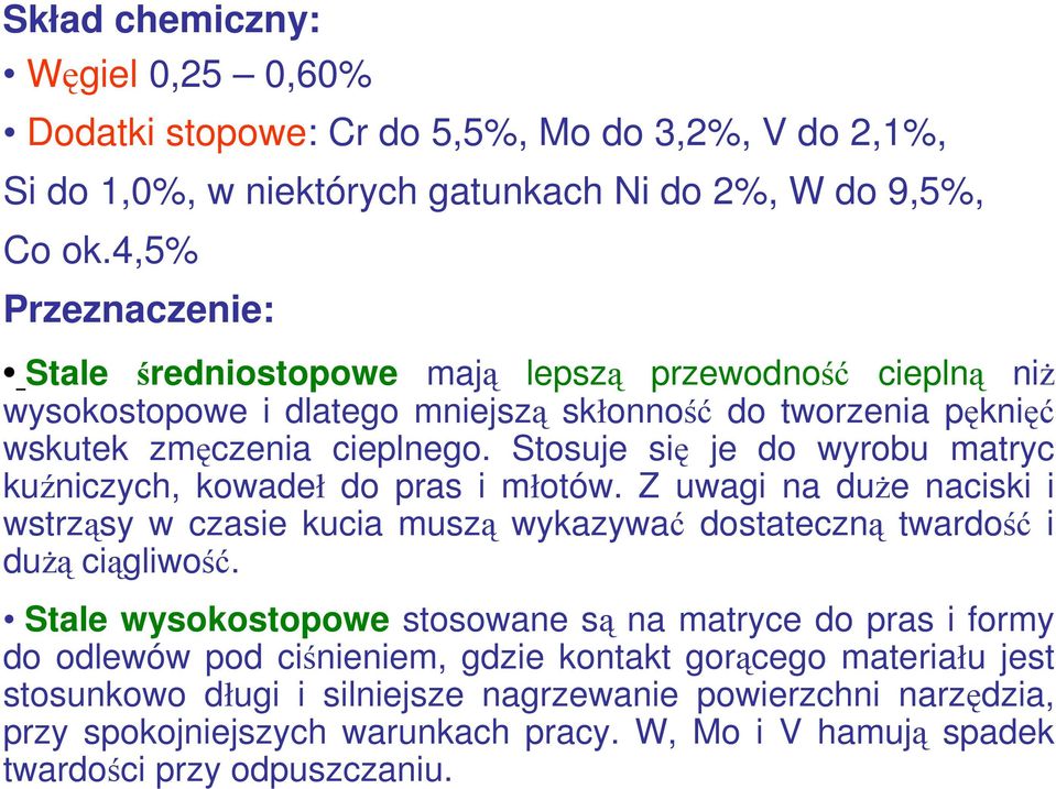 Stosuje się je do wyrobu matryc kuźniczych, kowadeł do pras i młotów. Z uwagi na duże naciski i wstrząsy w czasie kucia muszą wykazywać dostateczną twardość i dużą ciągliwość.