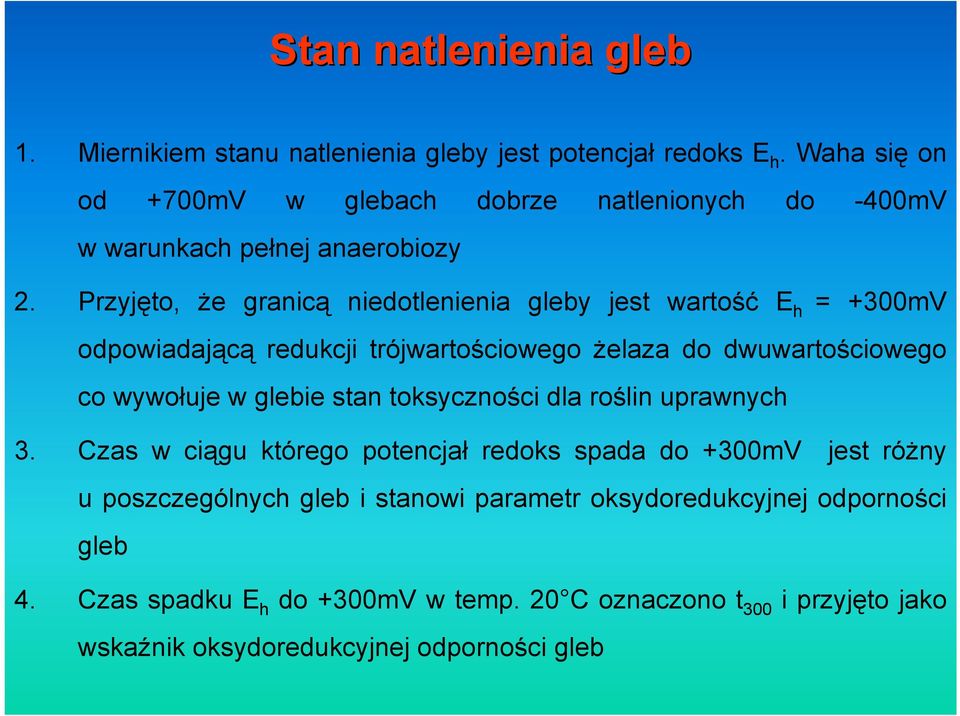 Przyjęto, że granicą niedotlenienia gleby jest wartość E h = +300mV odpowiadającą redukcji trójwartościowego żelaza do dwuwartościowego co wywołuje w glebie