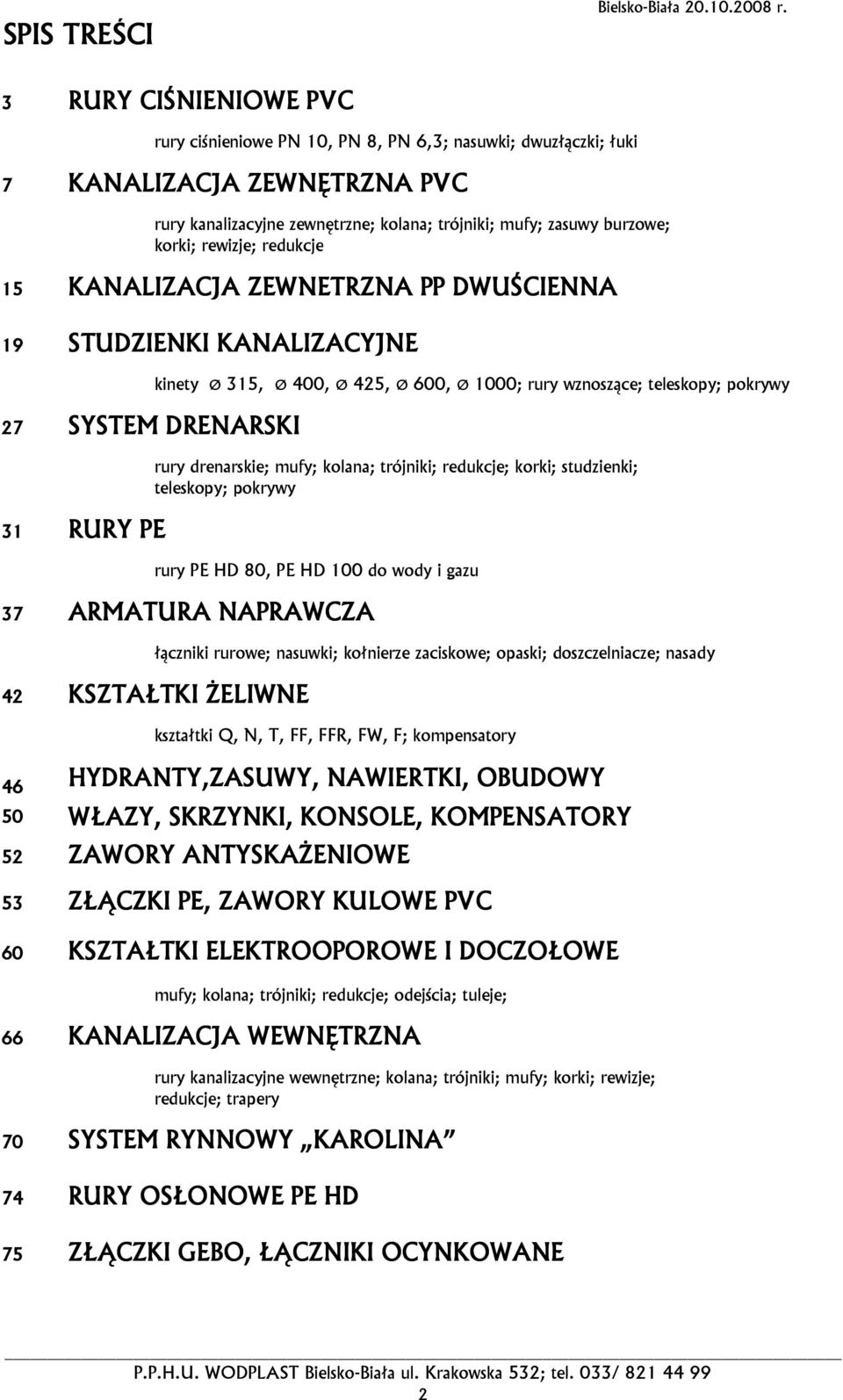 rewizje; redukcje 15 KANALIZACJA ZEWNETRZNA PP DWUŚCIENNA 19 STUDZIENKI KANALIZACYJNE 27 SYSTEM DRENARSKI 31 RURY PE kinety Ø 315, Ø 400, Ø 425, Ø 600, Ø 1000; rury wznoszące; teleskopy; pokrywy rury