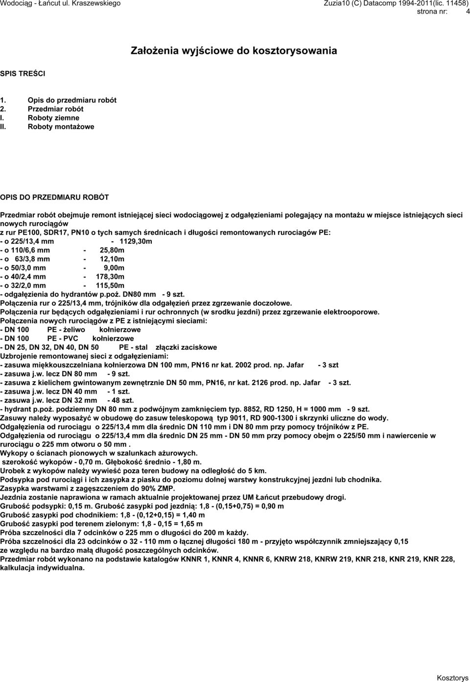 PE100, SDR17, PN10 o tych samych średnicach i długości remontowanych rurociagów PE: - o 225/13,4 mm - 1129,30m - o 110/6,6 mm - 25,80m - o 63/3,8 mm - 12,10m - o 50/3,0 mm - 9,00m - o 40/2,4 mm -