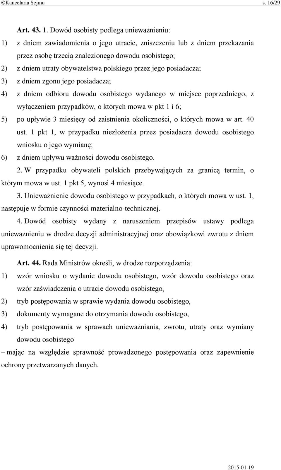 Dowód osobisty podlega unieważnieniu: 1) z dniem zawiadomienia o jego utracie, zniszczeniu lub z dniem przekazania przez osobę trzecią znalezionego dowodu osobistego; 2) z dniem utraty obywatelstwa