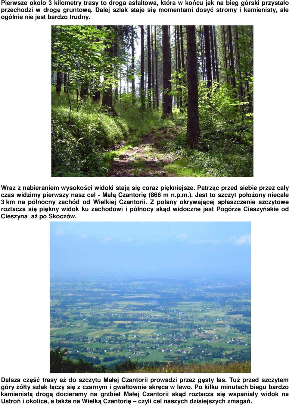 Patrząc przed siebie przez cały czas widzimy pierwszy nasz cel - Małą Czantorię (866 m n.p.m.). Jest to szczyt połoŝony niecałe 3 km na północny zachód od Wielkiej Czantorii.