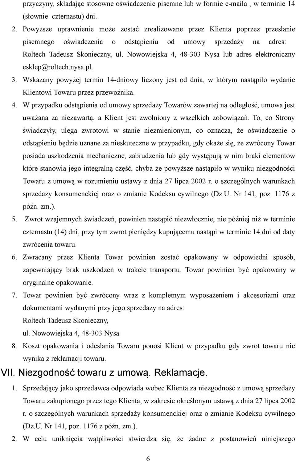 Nowowiejska 4, 48-303 Nysa lub adres elektroniczny esklep@roltech.nysa.pl. 3. Wskazany powyżej termin 14-dniowy liczony jest od dnia, w którym nastąpiło wydanie Klientowi Towaru przez przewoźnika. 4. W przypadku odstąpienia od umowy sprzedaży Towarów zawartej na odległość, umowa jest uważana za niezawartą, a Klient jest zwolniony z wszelkich zobowiązań.