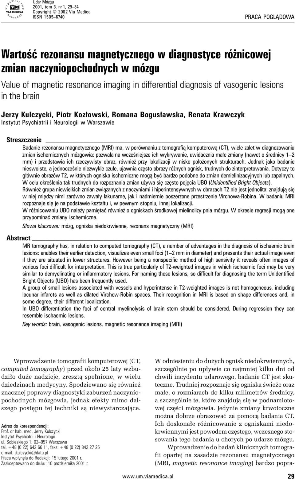 Warszawie Streszczenie Badanie rezonansu magnetycznego (MRI) ma, w porównaniu z tomografią komputerową (CT), wiele zalet w diagnozowaniu zmian ischemicznych mózgowia: pozwala na wcześniejsze ich
