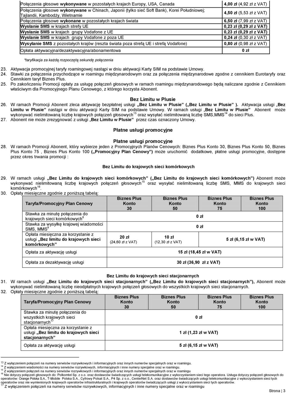 pozostałych krajów (reszta świata poza strefą UE i strefą Vodafone) Opłata aktywacyjna/dezaktywacyjna/abonamentowa 4,0 (4,92 zł z VAT) 4,5 (5,53 zł z VAT) 6,5 (7,99 zł z VAT) 0,23 zł (0,29 zł z VAT)