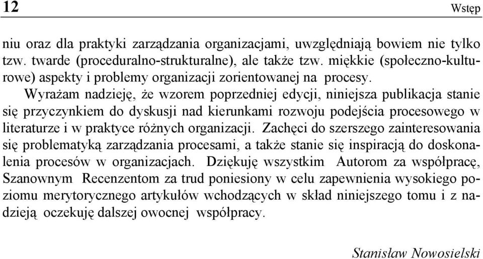 Wyrażam nadzieję, że wzorem poprzedniej edycji, niniejsza publikacja stanie się przyczynkiem do dyskusji nad kierunkami rozwoju podejścia procesowego w literaturze i w praktyce różnych organizacji.