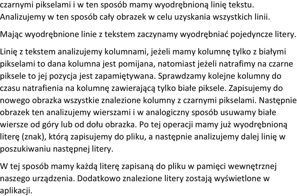 Linię z tekstem analizujemy kolumnami, jeżeli mamy kolumnę tylko z białymi pikselami to dana kolumna jest pomijana, natomiast jeżeli natrafimy na czarne piksele to jej pozycja jest zapamiętywana.