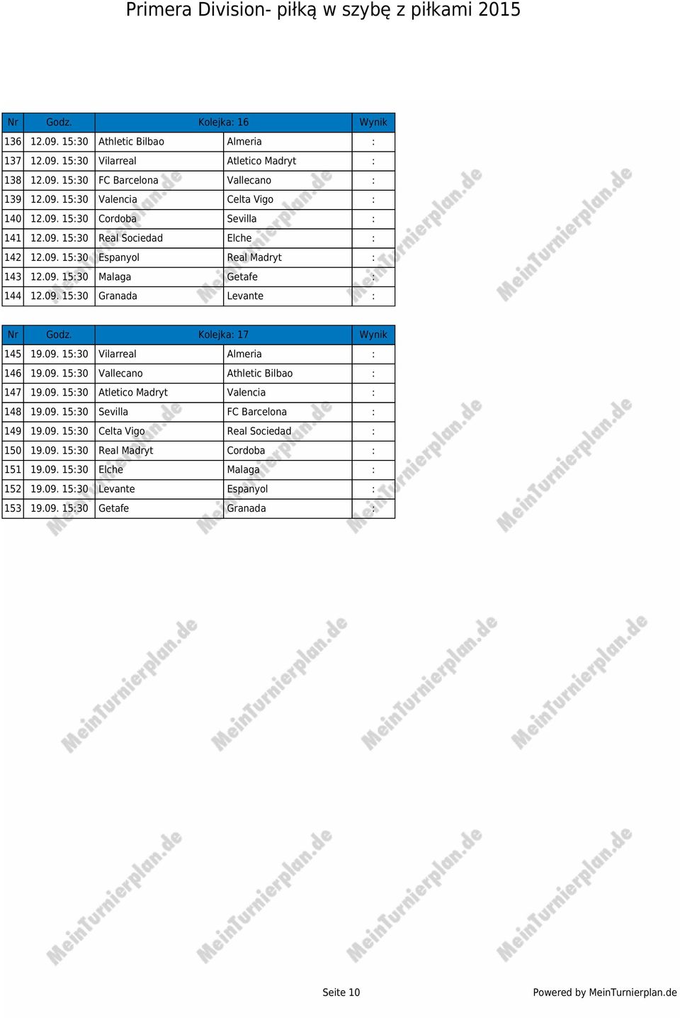 Kolejka: 17 Wynik 145 19.09. 15:30 Vilarreal Almeria : 146 19.09. 15:30 Vallecano Athletic Bilbao : 147 19.09. 15:30 Atletico Madryt Valencia : 148 19.09. 15:30 Sevilla FC Barcelona : 149 19.