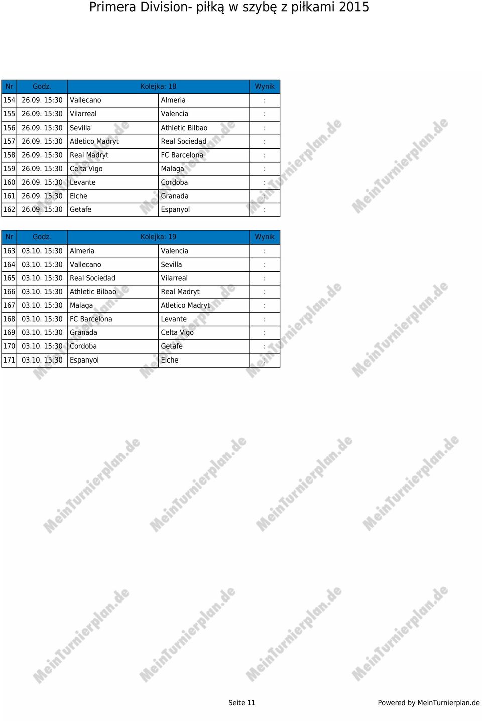 Kolejka: 19 Wynik 163 03.10. 15:30 Almeria Valencia : 164 03.10. 15:30 Vallecano Sevilla : 165 03.10. 15:30 Real Sociedad Vilarreal : 166 03.10. 15:30 Athletic Bilbao Real Madryt : 167 03.10. 15:30 Malaga Atletico Madryt : 168 03.