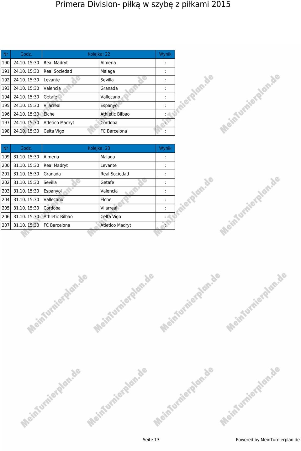 Kolejka: 23 Wynik 199 31.10. 15:30 Almeria Malaga : 200 31.10. 15:30 Real Madryt Levante : 201 31.10. 15:30 Granada Real Sociedad : 202 31.10. 15:30 Sevilla Getafe : 203 31.10. 15:30 Espanyol Valencia : 204 31.